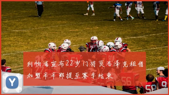 利物浦宣布22岁门将莫洛泽克租借加盟辛辛那提至赛季结束