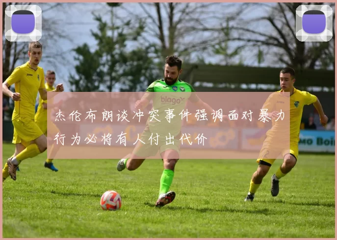 杰伦布朗谈冲突事件强调面对暴力行为必将有人付出代价