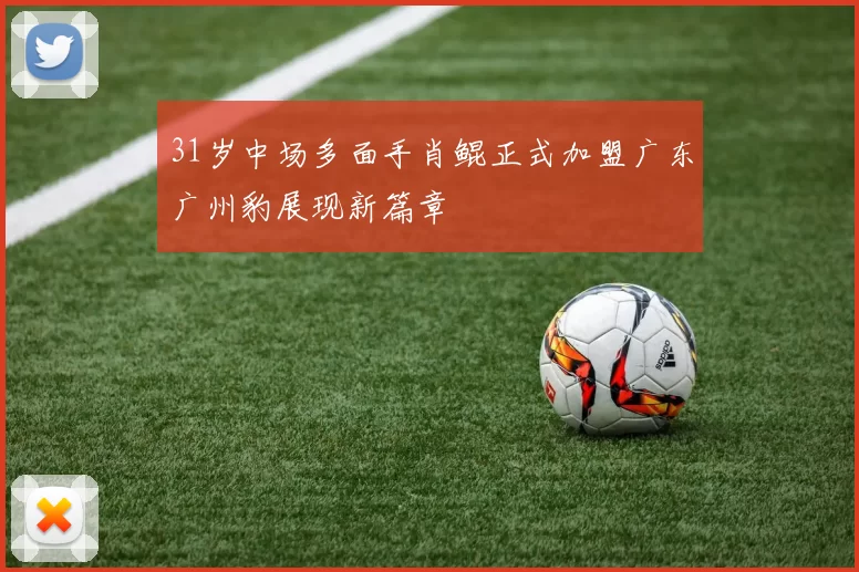 31岁中场多面手肖鲲正式加盟广东广州豹展现新篇章