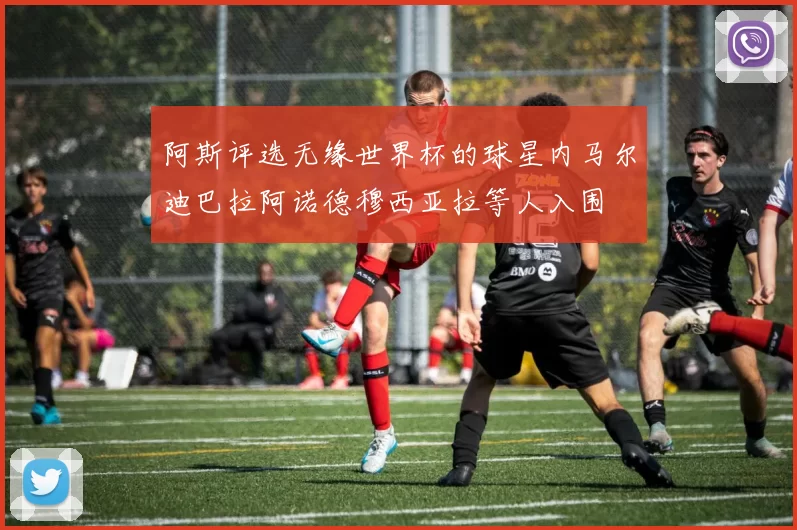 阿斯评选无缘世界杯的球星内马尔迪巴拉阿诺德穆西亚拉等人入围