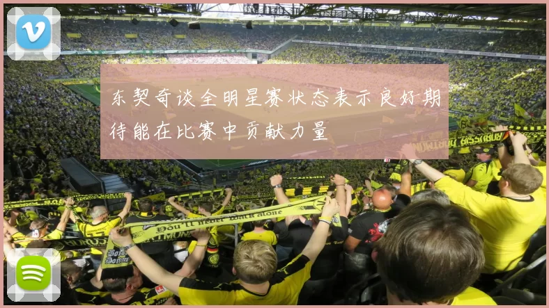 东契奇谈全明星赛状态表示良好期待能在比赛中贡献力量