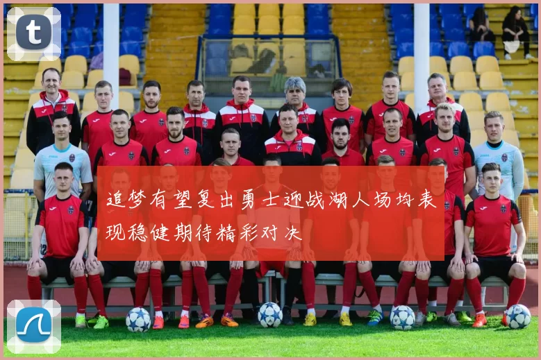 追梦有望复出勇士迎战湖人场均表现稳健期待精彩对决