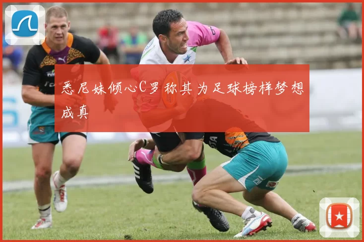 悉尼妹倾心C罗称其为足球榜样梦想成真