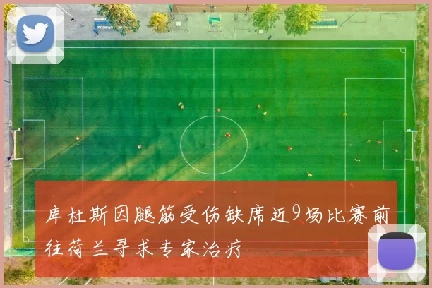 库杜斯因腿筋受伤缺席近9场比赛前往荷兰寻求专家治疗