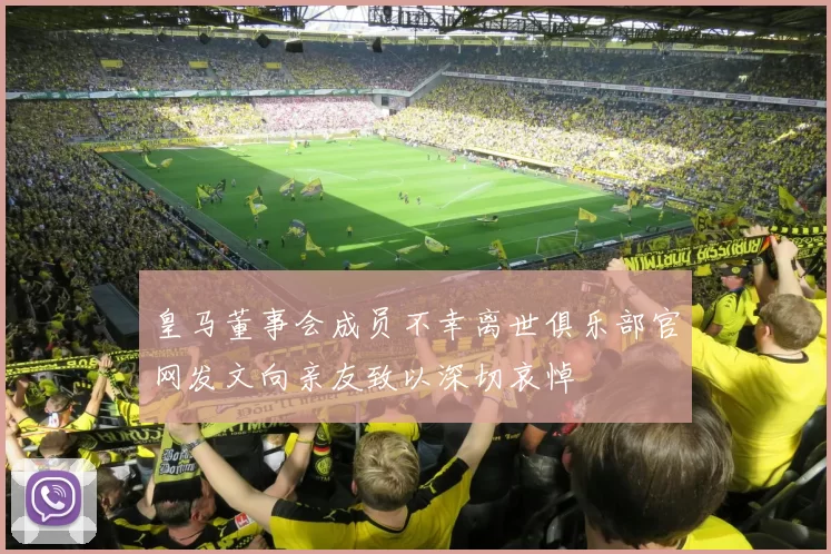 皇马董事会成员不幸离世俱乐部官网发文向亲友致以深切哀悼