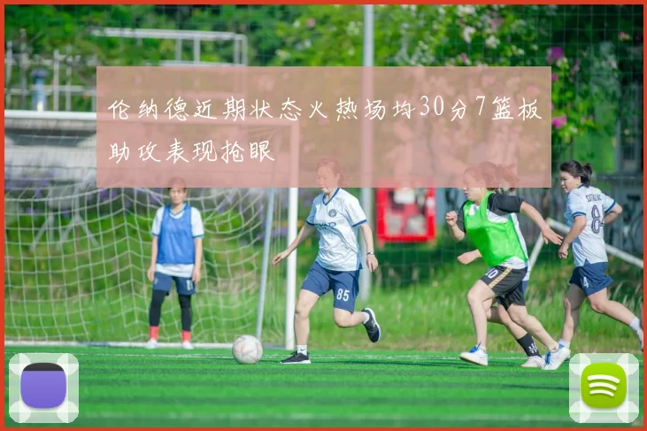 伦纳德近期状态火热场均30分7篮板助攻表现抢眼
