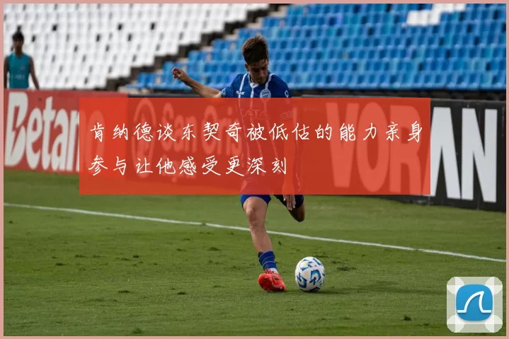 肯纳德谈东契奇被低估的能力亲身参与让他感受更深刻