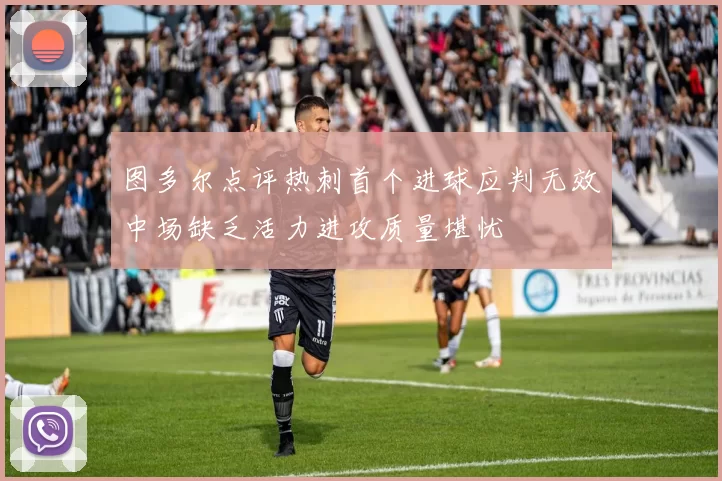 图多尔点评热刺首个进球应判无效中场缺乏活力进攻质量堪忧